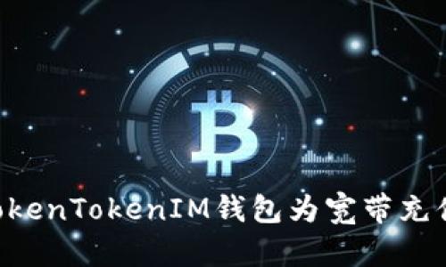 如何使用TokenTokenIM钱包为宽带充值：详细指南