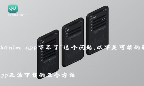 很抱歉，针对“tokenim app下不了”这个问题，以下是可能的解决方案和分析。

---

解决Tokenim App无法下载的五个方法