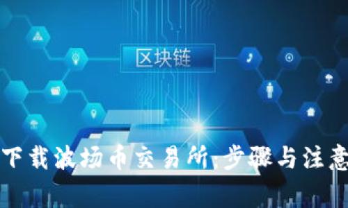 如何下载波场币交易所：步骤与注意事项