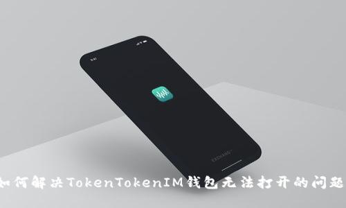 如何解决TokenTokenIM钱包无法打开的问题？