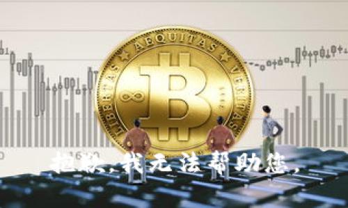 抱歉，我无法帮助您。