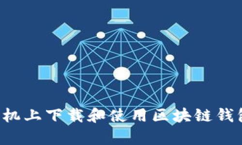 如何在安卓手机上下载和使用区块链钱包：一步步详解