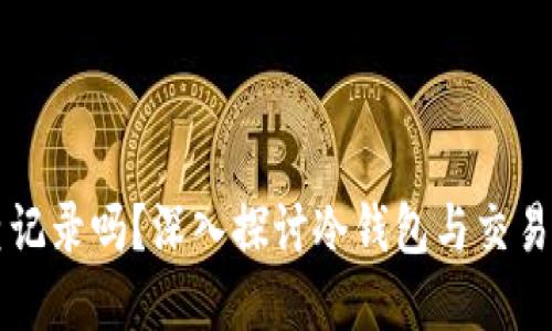 冷钱包能查记录吗？深入探讨冷钱包与交易记录的关系