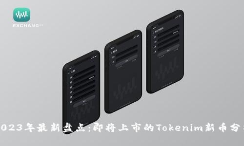 2023年最新盘点：即将上市的Tokenim新币分析