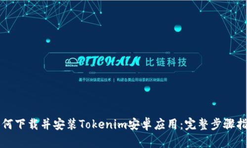 如何下载并安装Tokenim安卓应用：完整步骤指南