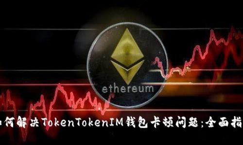 如何解决TokenTokenIM钱包卡顿问题：全面指南
