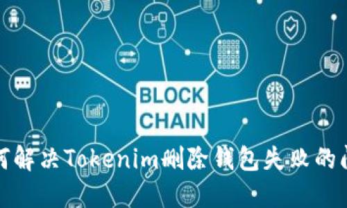 如何解决Tokenim删除钱包失败的问题