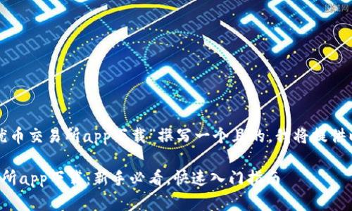 为了为“优币交易所app下载”撰写一个且的，我将提供以下内容：

优币交易所app下载：新手必看，快速入门指南