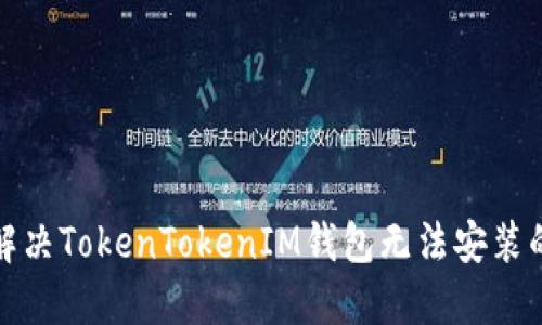 如何解决TokenTokenIM钱包无法安装的问题