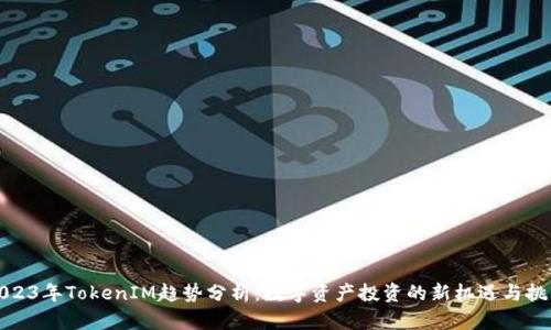 2023年TokenIM趋势分析：数字资产投资的新机遇与挑战