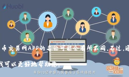 比特币交易网（Bitcoin Exchange）有多个类似的应用和平台。因此，具体某个比特币交易网APP的名称可能会有所不同。不过，通常来说，与比特币交易相关的知名APP包括Coinbase、Binance、Huobi、Kraken等。

如果您在询问某个具体的比特币交易网的APP名称，可以提供更多的上下文，这样我可以更好地帮助您。