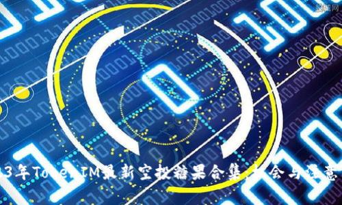 2023年TokenIM最新空投糖果合集：机会与注意事项