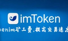 如何Tokenim矿工费，提高交易速度与效率