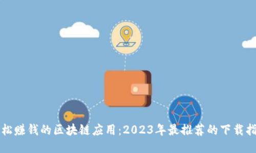 轻松赚钱的区块链应用：2023年最推荐的下载指南