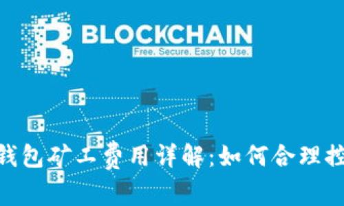 Tokenim钱包矿工费用详解：如何合理控制和费用