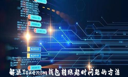 
解决Tokenim钱包转账超时问题的方法