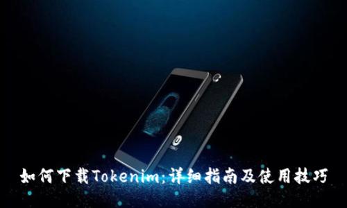 如何下载Tokenim：详细指南及使用技巧
